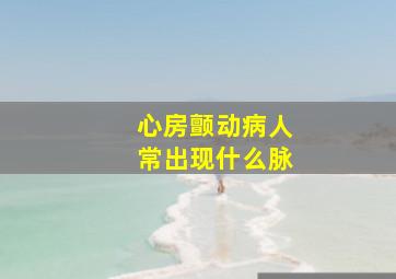 心房颤动病人常出现什么脉