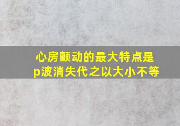 心房颤动的最大特点是p波消失代之以大小不等