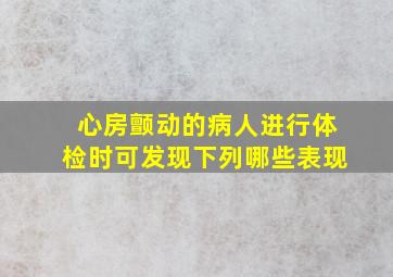 心房颤动的病人进行体检时可发现下列哪些表现