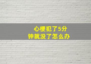 心梗犯了5分钟就没了怎么办