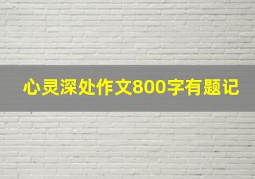 心灵深处作文800字有题记