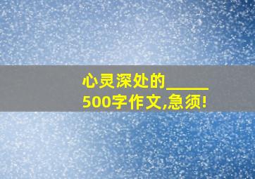 心灵深处的_____500字作文,急须!