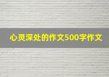 心灵深处的作文500字作文