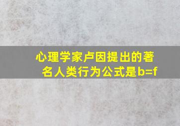 心理学家卢因提出的著名人类行为公式是b=f