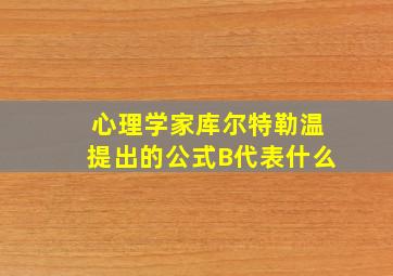 心理学家库尔特勒温提出的公式B代表什么