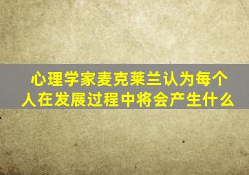 心理学家麦克莱兰认为每个人在发展过程中将会产生什么