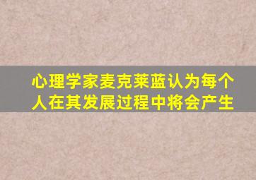 心理学家麦克莱蓝认为每个人在其发展过程中将会产生