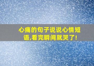 心痛的句子说说心情短语,看完瞬间就哭了!