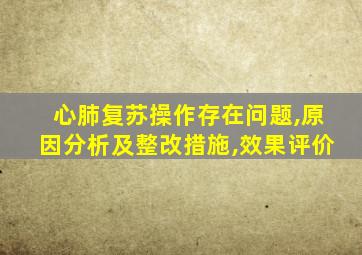 心肺复苏操作存在问题,原因分析及整改措施,效果评价