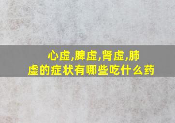 心虚,脾虚,肾虚,肺虚的症状有哪些吃什么药