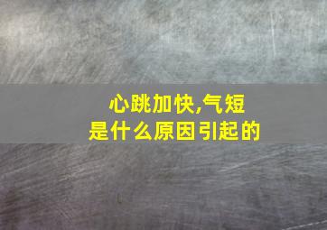 心跳加快,气短是什么原因引起的