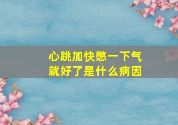 心跳加快憋一下气就好了是什么病因