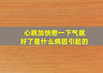 心跳加快憋一下气就好了是什么病因引起的