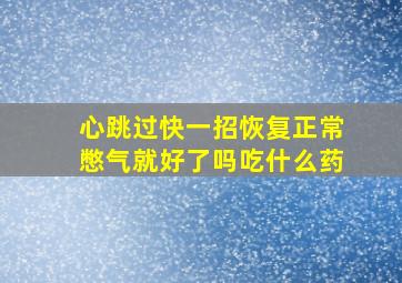 心跳过快一招恢复正常憋气就好了吗吃什么药