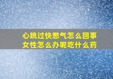 心跳过快憋气怎么回事女性怎么办呢吃什么药