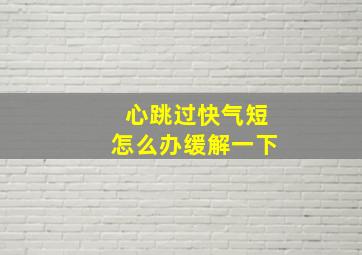 心跳过快气短怎么办缓解一下