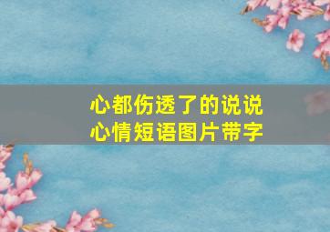 心都伤透了的说说心情短语图片带字