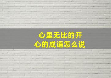 心里无比的开心的成语怎么说