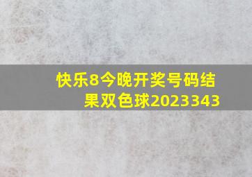 快乐8今晚开奖号码结果双色球2023343