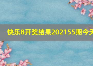 快乐8开奖结果202155期今天