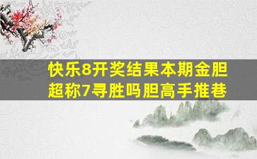 快乐8开奖结果本期金胆超称7寻胜吗胆高手推巷