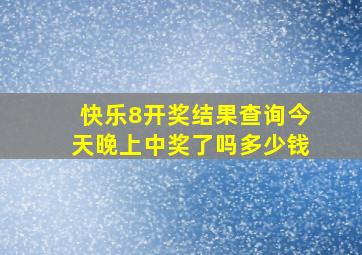 快乐8开奖结果查询今天晚上中奖了吗多少钱