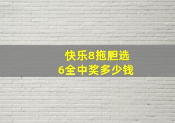 快乐8拖胆选6全中奖多少钱