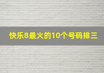 快乐8最火的10个号码排三