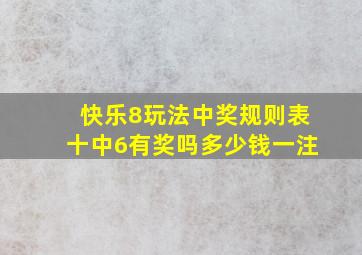 快乐8玩法中奖规则表十中6有奖吗多少钱一注