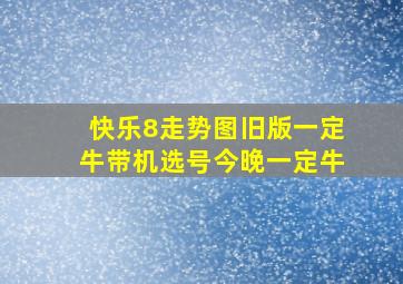 快乐8走势图旧版一定牛带机选号今晚一定牛