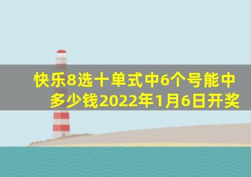 快乐8选十单式中6个号能中多少钱2022年1月6日开奖