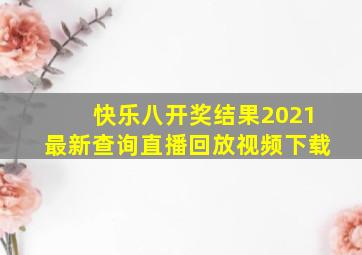 快乐八开奖结果2021最新查询直播回放视频下载