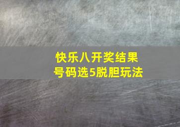 快乐八开奖结果号码选5脱胆玩法