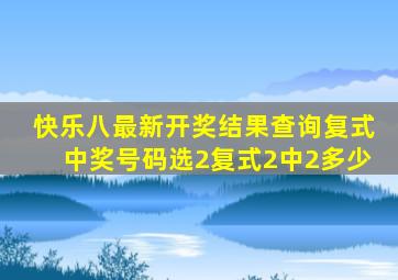 快乐八最新开奖结果查询复式中奖号码选2复式2中2多少