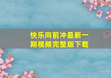 快乐向前冲最新一期视频完整版下载