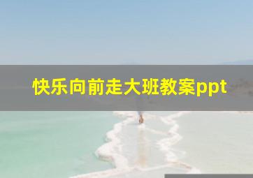 快乐向前走大班教案ppt