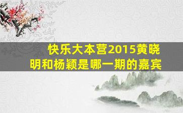 快乐大本营2015黄晓明和杨颖是哪一期的嘉宾