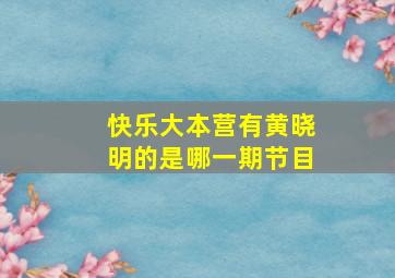 快乐大本营有黄晓明的是哪一期节目