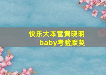 快乐大本营黄晓明baby考验默契