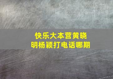 快乐大本营黄晓明杨颖打电话哪期