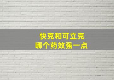 快克和可立克哪个药效强一点