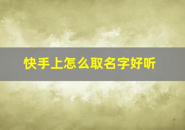 快手上怎么取名字好听