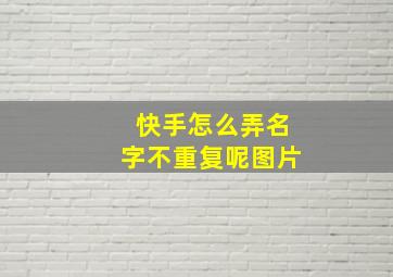 快手怎么弄名字不重复呢图片