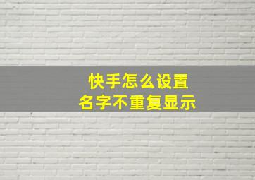 快手怎么设置名字不重复显示