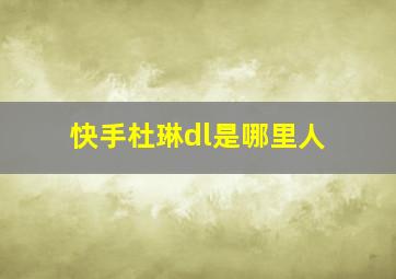 快手杜琳dl是哪里人