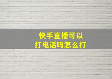 快手直播可以打电话吗怎么打