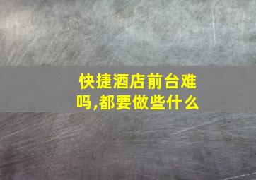 快捷酒店前台难吗,都要做些什么