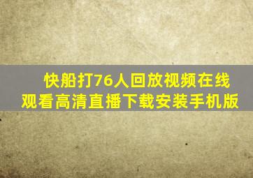 快船打76人回放视频在线观看高清直播下载安装手机版