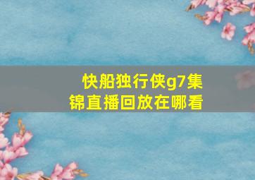 快船独行侠g7集锦直播回放在哪看