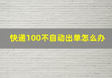 快递100不自动出单怎么办